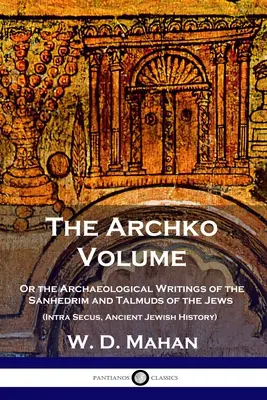 Il volume Archko: O gli scritti archeologici del Sinedrio e dei Talmud degli Ebrei (Intra Secus, Storia antica degli Ebrei) - The Archko Volume: Or the Archaeological Writings of the Sanhedrim and Talmuds of the Jews (Intra Secus, Ancient Jewish History)