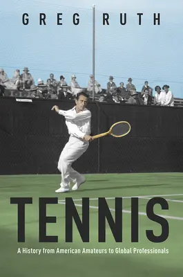 Tennis: una storia dai dilettanti americani ai professionisti globali - Tennis: A History from American Amateurs to Global Professionals
