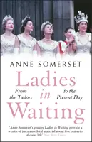 Le dame di compagnia - Una storia della vita di corte dai Tudor ai giorni nostri - Ladies in Waiting - a history of court life from the Tudors to the present day