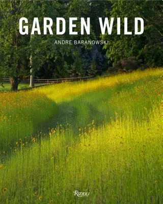 Giardino selvaggio: prati di fiori selvatici, piantagioni in stile prateria, roccaglie, felci e altri progetti sostenibili ispirati alla natura - Garden Wild: Wildflower Meadows, Prairie-Style Plantings, Rockeries, Ferneries, and Other Sustainable Designs Inspired by Nature