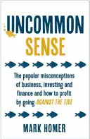 Uncommon Sense - Le idee sbagliate più diffuse su affari, investimenti e finanza e come trarre profitto andando controcorrente - Uncommon Sense - The popular misconceptions of business, investing and finance and how to profit by going against the tide