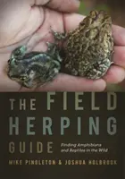 Guida all'erpicatura da campo: Trovare anfibi e rettili in natura - The Field Herping Guide: Finding Amphibians and Reptiles in the Wild