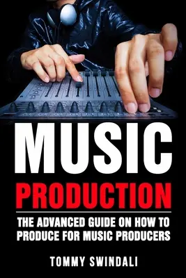 Produzione musicale: La guida avanzata su come produrre per i produttori musicali - Music Production: The Advanced Guide On How to Produce for Music Producers