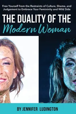 La dualità della donna moderna: Liberarsi dai vincoli della cultura, della vergogna e del giudizio per abbracciare la propria femminilità e il proprio lato selvaggio - The Duality of the Modern Woman: Free Yourself from the Restraints of Culture, Shame, and Judgement to Embrace Your Femininity and Wild Side