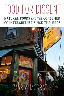 Cibo per il dissenso: gli alimenti naturali e la controcultura dei consumatori a partire dagli anni '60 - Food for Dissent - Natural Foods and the Consumer Counterculture since the 1960s