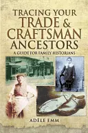 Rintracciare gli antenati di commercianti e artigiani: Una guida per gli storici della famiglia - Tracing Your Trade and Craftsmen Ancestors: A Guide for Family Historians