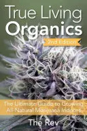 La vera vita biologica: La guida definitiva alla coltivazione indoor di marijuana completamente naturale - True Living Organics: The Ultimate Guide to Growing All-Natural Marijuana Indoors