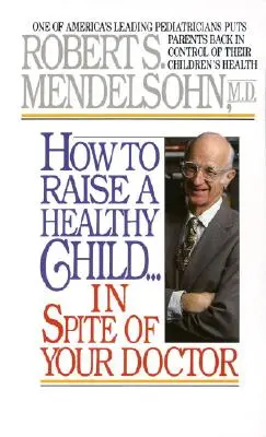 Come crescere un bambino sano nonostante il medico: Uno dei più importanti pediatri d'America restituisce ai genitori il controllo della salute dei loro bambini - How to Raise a Healthy Child in Spite of Your Doctor: One of America's Leading Pediatricians Puts Parents Back in Control of Their Children's Health