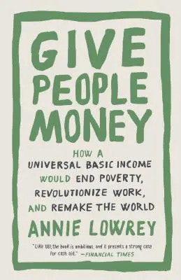 Dare soldi alla gente: Come un reddito di base universale porrebbe fine alla povertà, rivoluzionerebbe il lavoro e rifarebbe il mondo - Give People Money: How a Universal Basic Income Would End Poverty, Revolutionize Work, and Remake the World