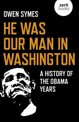 Era il nostro uomo a Washington: Una storia degli anni di Obama - He Was Our Man in Washington: A History of the Obama Years