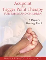 Terapia degli agopunti e dei punti trigger per neonati e bambini: Il tocco curativo di un genitore - Acupoint and Trigger Point Therapy for Babies and Children: A Parent's Healing Touch