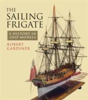 La fregata a vela: Una storia in modelli navali - The Sailing Frigate: A History in Ship Models
