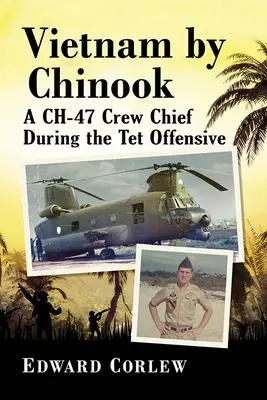 Vietnam in Chinook: Un capo equipaggio di Ch-47 durante l'offensiva TET - Vietnam by Chinook: A Ch-47 Crew Chief During the TET Offensive