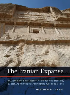 La distesa iraniana: Trasformare l'identità reale attraverso l'architettura, il paesaggio e l'ambiente costruito, 550 a.C.-642 d.C. - The Iranian Expanse: Transforming Royal Identity Through Architecture, Landscape, and the Built Environment, 550 Bce-642 Ce