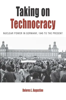 Affrontare la tecnocrazia: L'energia nucleare in Germania dal 1945 a oggi - Taking on Technocracy: Nuclear Power in Germany, 1945 to the Present