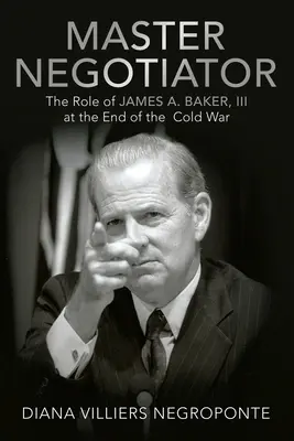 Maestro negoziatore: Il ruolo di James A. Baker, Iii alla fine della Guerra Fredda - Master Negotiator: The Role of James A. Baker, Iii at the End of the Cold War