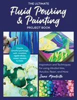 Il libro definitivo dei progetti di pittura e pittura fluida: Ispirazione e tecniche per l'utilizzo di inchiostri ad alcool, acrilici, resina e altro ancora; creare pitture colorate - The Ultimate Fluid Pouring & Painting Project Book: Inspiration and Techniques for Using Alcohol Inks, Acrylics, Resin, and More; Create Colorful Pain
