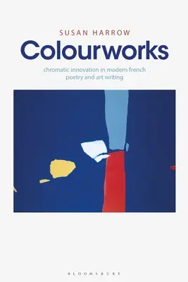 Opere a colori: L'innovazione cromatica nella poesia e nella scrittura artistica francese moderna - Colourworks: Chromatic Innovation in Modern French Poetry and Art Writing