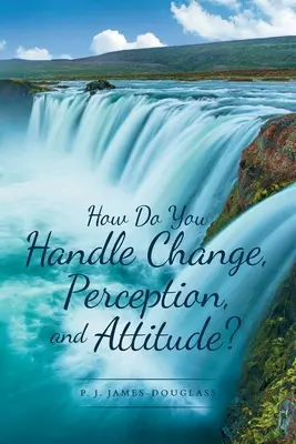 Come gestire il cambiamento, la percezione e l'atteggiamento? - How Do You Handle Change, Perception, and Attitude?