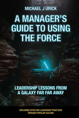 Guida di un manager all'uso della forza: Lezioni di leadership da una galassia lontana lontana - A Manager's Guide to Using the Force: Leadership Lessons from a Galaxy Far Far Away