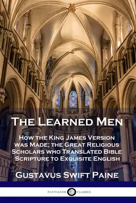 Uomini colti: come è stata fatta la versione di Re Giacomo; i grandi studiosi religiosi che hanno tradotto le Scritture della Bibbia in un inglese raffinato - Learned Men: How the King James Version was Made; the Great Religious Scholars who Translated Bible Scripture to Exquisite English