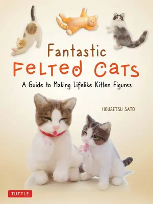 Gatti fantastici infeltriti: Guida alla realizzazione di figure realistiche di gattini (con modelli a grandezza naturale) - Fantastic Felted Cats: A Guide to Making Lifelike Kitten Figures (with Full-Size Templates)