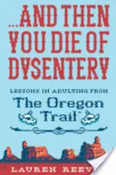 ...e poi muori di dissenteria: Lezioni di vita adulta dal sentiero dell'Oregon - ...and Then You Die of Dysentery: Lessons in Adulting from the Oregon Trail