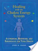 Guarire con il sistema energetico dei chakra: Agopressione, lavoro corporeo e riflessologia per una salute totale - Healing with the Chakra Energy System: Acupressure, Bodywork, and Reflexology for Total Health