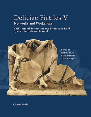 Deliciae Fictiles V. Reti e laboratori: Terracotte architettoniche e sistemi decorativi per tetti in Italia e oltre - Deliciae Fictiles V. Networks and Workshops: Architectural Terracottas and Decorative Roof Systems in Italy and Beyond