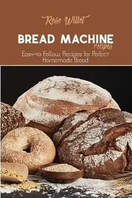 Ricette per la macchina del pane: Ricette facili da seguire per un pane fatto in casa perfetto - Bread Machine Recipes: Easy-to Follow Recipes for Perfect Homemade Bread