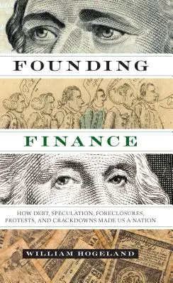 La finanza fondatrice: Come il debito, la speculazione, i pignoramenti, le proteste e le repressioni ci hanno reso una nazione - Founding Finance: How Debt, Speculation, Foreclosures, Protests, and Crackdowns Made Us a Nation