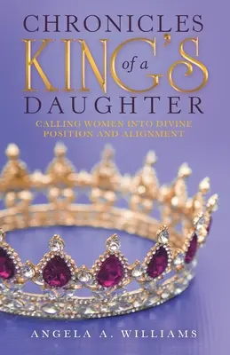 Cronache di una figlia del re: Chiamare le donne alla posizione e all'allineamento divini - Chronicles of a King's Daughter: Calling Women into Divine Position and Alignment