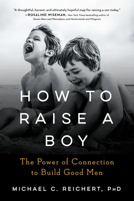 Come crescere un ragazzo: il potere della connessione per costruire uomini buoni - How to Raise a Boy: The Power of Connection to Build Good Men