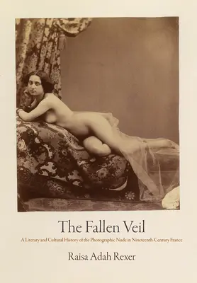 Il velo caduto: storia letteraria e culturale del nudo fotografico nella Francia del XIX secolo - The Fallen Veil: A Literary and Cultural History of the Photographic Nude in Nineteenth-Century France