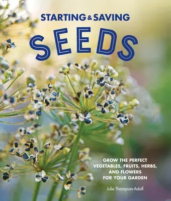 Avviare e conservare i semi: Coltivare gli ortaggi, i frutti, le erbe e i fiori perfetti per il vostro orto - Starting & Saving Seeds: Grow the Perfect Vegetables, Fruits, Herbs, and Flowers for Your Garden