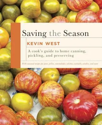 Salvare la stagione: Guida di un cuoco all'inscatolamento, al decapaggio e alla conservazione in casa: Un libro di cucina - Saving the Season: A Cook's Guide to Home Canning, Pickling, and Preserving: A Cookbook