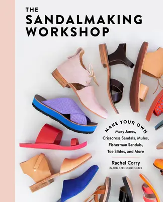 Il laboratorio di costruzione di sandali: Crea le tue Mary Janes, i tuoi sandali incrociati, i tuoi muli, i tuoi sandali da pescatore, le tue scarpe da ginnastica e altro ancora. - The Sandalmaking Workshop: Make Your Own Mary Janes, Crisscross Sandals, Mules, Fisherman Sandals, Toe Slides, and More