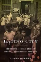 Città latina: Immigrazione e crisi urbana a Lawrence, Massachusetts, 1945-2000 - Latino City: Immigration and Urban Crisis in Lawrence, Massachusetts, 1945-2000
