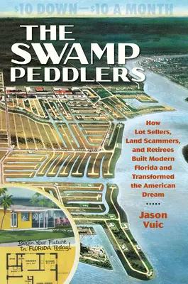Gli ambulanti della palude: Come i venditori di lotti, i truffatori di terreni e i pensionati hanno costruito la Florida moderna e trasformato il sogno americano - The Swamp Peddlers: How Lot Sellers, Land Scammers, and Retirees Built Modern Florida and Transformed the American Dream