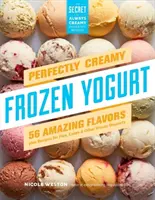 Yogurt congelato perfettamente cremoso: 56 fantastici sapori e ricette per torte, dolci e altri dessert congelati - Perfectly Creamy Frozen Yogurt: 56 Amazing Flavors Plus Recipes for Pies, Cakes & Other Frozen Desserts