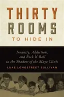 Trenta stanze in cui nascondersi: Follia, dipendenza e rock 'n' roll all'ombra della Mayo Clinic - Thirty Rooms to Hide in: Insanity, Addiction, and Rock 'n' Roll in the Shadow of the Mayo Clinic