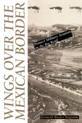 Ali sul confine messicano: L'aviazione militare pionieristica nel Big Bend - Wings Over the Mexican Border: Pioneer Military Aviation in the Big Bend