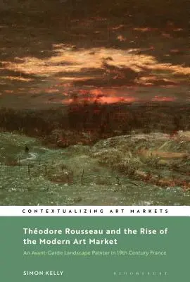 Thodore Rousseau e l'ascesa del mercato dell'arte moderna: Un pittore di paesaggi d'avanguardia nella Francia del XIX secolo - Thodore Rousseau and the Rise of the Modern Art Market: An Avant-Garde Landscape Painter in Nineteenth-Century France