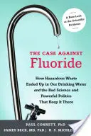 Il caso contro il fluoro: Come i rifiuti pericolosi sono finiti nella nostra acqua potabile e la cattiva scienza e la potente politica che li mantengono lì - The Case Against Fluoride: How Hazardous Waste Ended Up in Our Drinking Water and the Bad Science and Powerful Politics That Keep It There