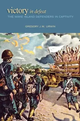Vittoria nella sconfitta: I difensori dell'isola di Wake in cattività - Victory in Defeat: The Wake Island Defenders in Captivity