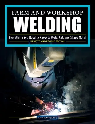 Saldatura in azienda e in officina, terza edizione riveduta: Tutto quello che c'è da sapere per saldare, tagliare e modellare il metallo - Farm and Workshop Welding, Third Revised Edition: Everything You Need to Know to Weld, Cut, and Shape Metal