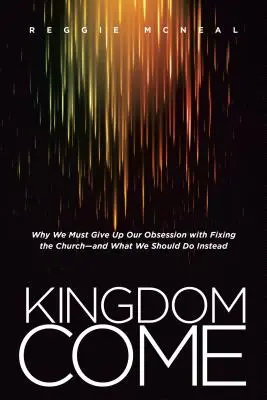 Venga il Regno: Perché dobbiamo abbandonare la nostra ossessione di aggiustare la Chiesa - e cosa dovremmo fare al suo posto - Kingdom Come: Why We Must Give Up Our Obsession with Fixing the Church--And What We Should Do Instead