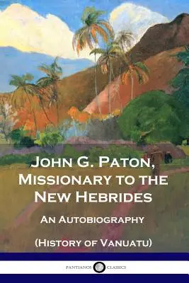John G. Paton, Missionario alle Nuove Ebridi: Un'autobiografia (Storia di Vanuatu) - John G. Paton, Missionary to the New Hebrides: An Autobiography (History of Vanuatu)