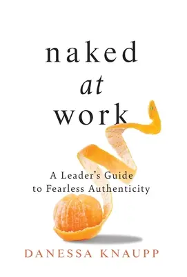 Nudi al lavoro: Guida del leader all'autenticità senza paura - Naked at Work: A Leader's Guide to Fearless Authenticity