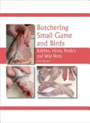 Macellare piccola selvaggina e uccelli: Conigli, lepri, pollame e uccelli selvatici - Butchering Small Game and Birds: Rabbits, Hares, Poultry and Wild Birds